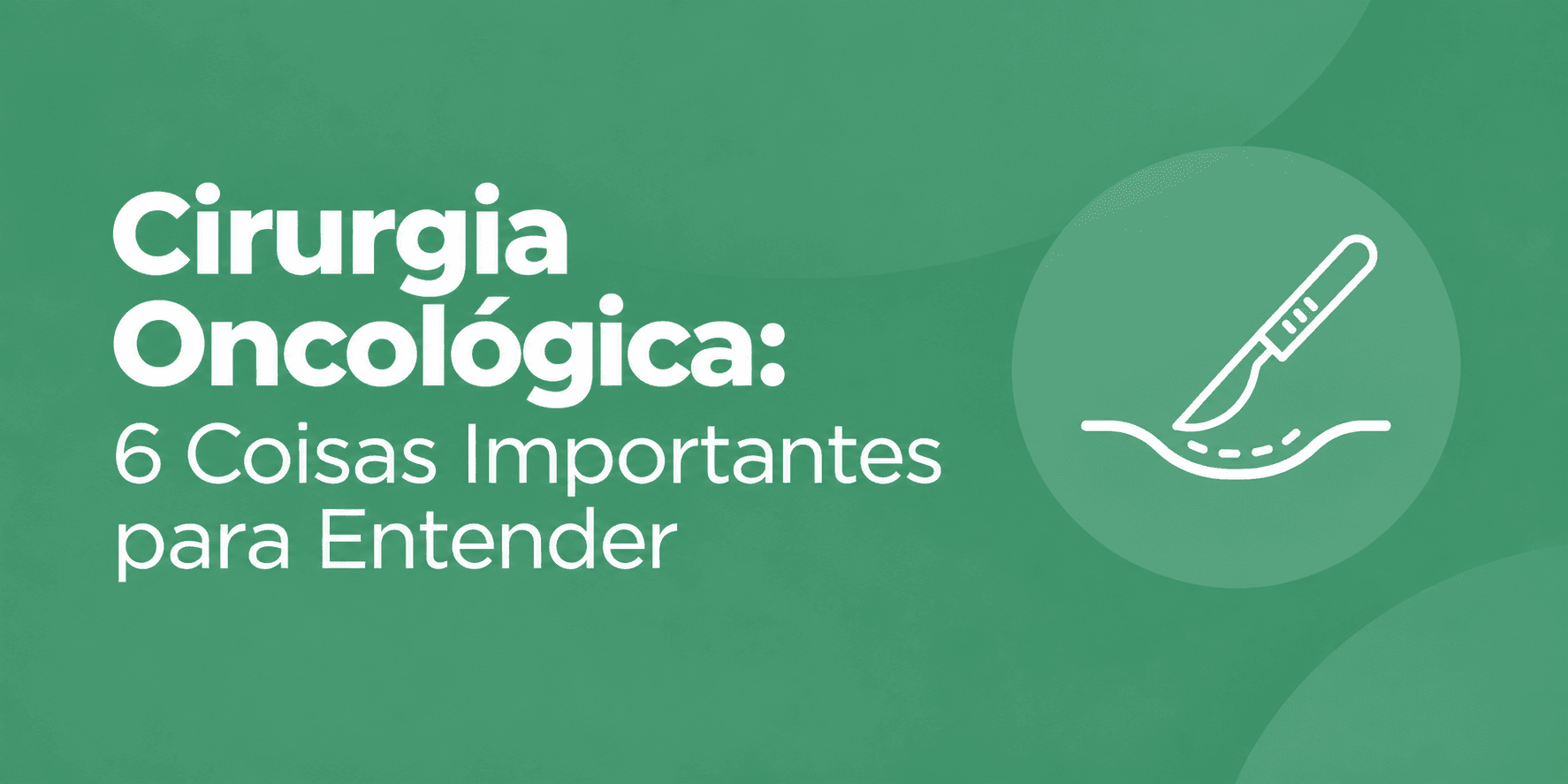 Ilustração em tom de verde com o título Cirurgia Oncológica: 6 Coisas Importantes para Entender e um ícone de bisturi.